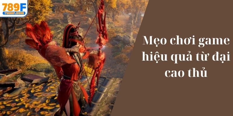 Mẹo chơi game hiệu quả từ đại cao thủ