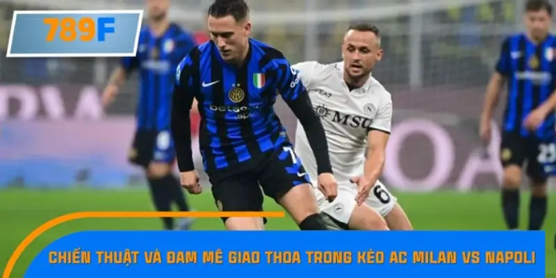 Chiến thuật và đam mê giao thoa trong kèo AC Milan vs Napoli