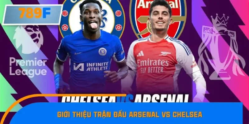 Giới thiệu trận đấu Arsenal vs Chelsea – Cuộc chiến 6 điểm định đoạt thứ hạng