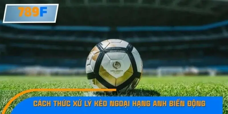 Kinh nghiệm xử lý khi kèo Ngoại hạng Anh biến động mạnh