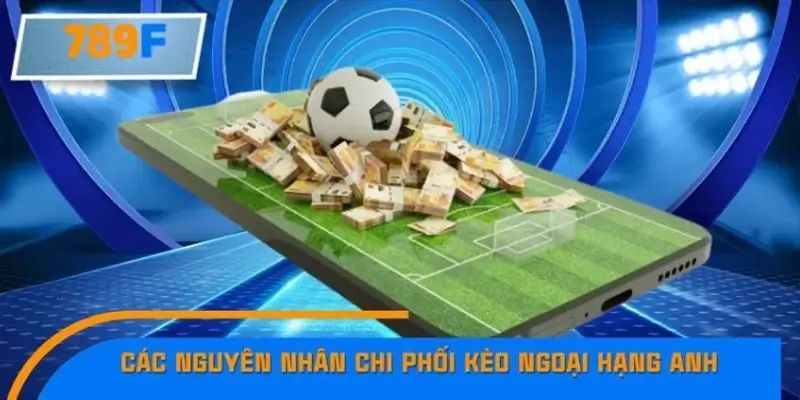 Lý do kèo Ngoại hạng Anh biến động liên tục