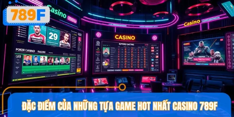 Đặc điểm của những tựa game HOT nhất casino 789F Đặc điểm của những tựa game HOT nhất casino 789F