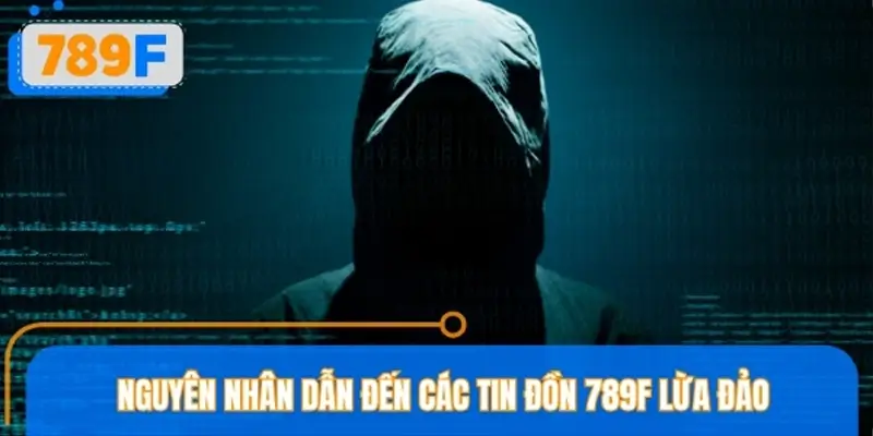 Nguyên nhân dẫn đến các tin đồn 789F lừa đảo