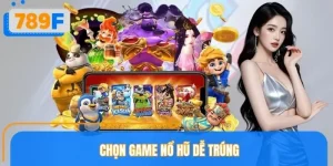 Chọn Game Nổ Hũ Dễ Trúng Tại 789F Với Mẹo Thực Tế Hiệu Quả