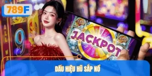 Dấu Hiệu Hũ Sắp Nổ Tại Sảnh Cược 789F - Bắt Thời Cơ Thắng Lớn