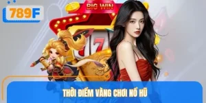 Thời Điểm Vàng Chơi Nổ Hũ 789F - Cơ Hội Trúng Jackpot Tiền Tỷ