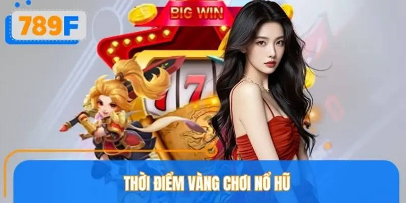 Thời Điểm Vàng Chơi Nổ Hũ 789F, Cơ Hội Trúng Jackpot Tiền Tỷ