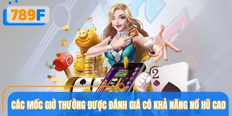 Tổng hợp các khung giờ được đánh giá dễ nổ hũ nhất