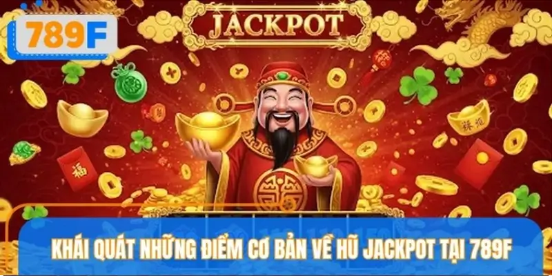 Tổng quan thông tin cơ bản về hũ jackpot tại sảnh cược 789F